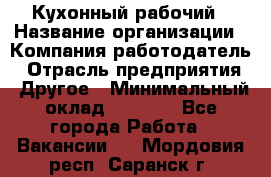 Кухонный рабочий › Название организации ­ Компания-работодатель › Отрасль предприятия ­ Другое › Минимальный оклад ­ 8 000 - Все города Работа » Вакансии   . Мордовия респ.,Саранск г.